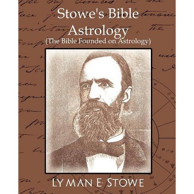 Stowe's Bible Astrology (the Bible Founded on Astrology) - by  E Stowe Lyman E Stowe & Lyman E Stowe & Lyman E Stowe (Paperback)