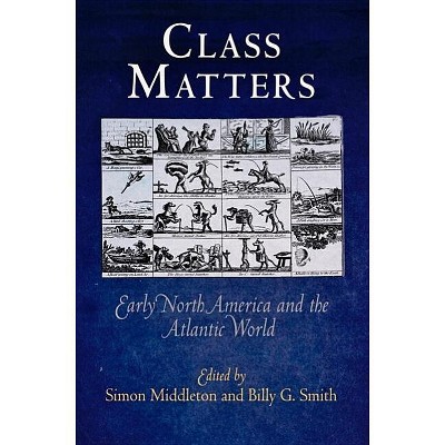 Class Matters - (Early American Studies) by  Simon Middleton & Billy G Smith (Paperback)