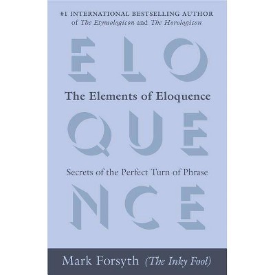 The Elements of Eloquence - by  Mark Forsyth (Paperback)