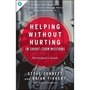 Helping Without Hurting in Short-Term Missions - by  Steve Corbett & Brian Fikkert (Paperback)