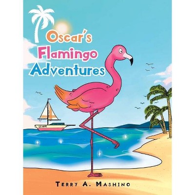 Oscar's Flamingo Adventures - by  Terry A Mashino (Hardcover)