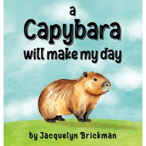 A capybara will make my day - by  Jacquelyn Brickman (Hardcover) - 1 of 1