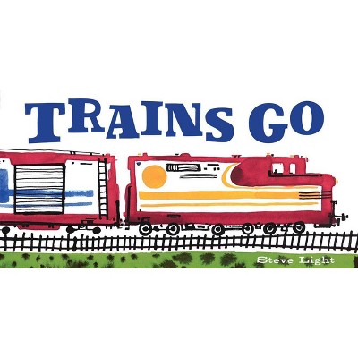 Trains Go - (Vehicles Go!) by  Steve Light (Board Book)