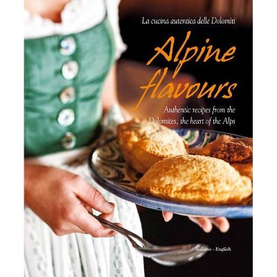 Alpine Flavours: Authentic Recipes from the Dolomites, the Heart of the Alps - by  Miriam Bacher & Franco Cogoli (Hardcover)