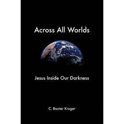 Across All Worlds - by  C Baxter Kruger (Paperback)