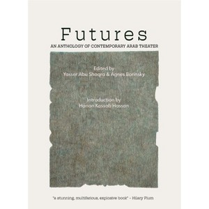 Futures: An Anthology of Contemporary Arab Theater - by  Yasser Abu Saqra & Agnes Borinsky & Paul Spera (Paperback) - 1 of 1