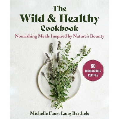 The Wild & Healthy Cookbook - by  Michelle Faust Lang Berthels (Hardcover)