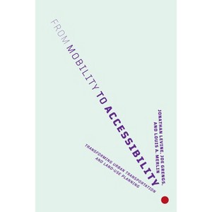From Mobility to Accessibility - by  Jonathan Levine & Joe Grengs & Louis A Merlin (Paperback) - 1 of 1
