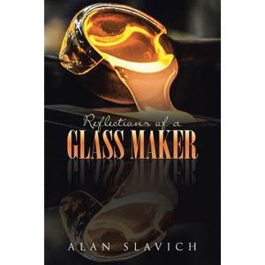 Reflections of a Glass Maker - by  Alan Slavich (Paperback) - 1 of 1