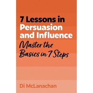 7 Lessons in Persuasion and Influence - by  Di McLanachan (Paperback) - 1 of 1