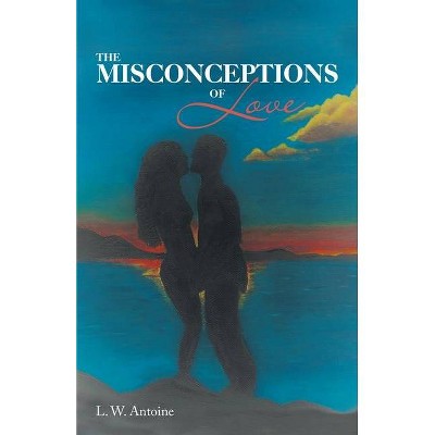 The Misconceptions of Love - by  L W Antoine (Paperback)