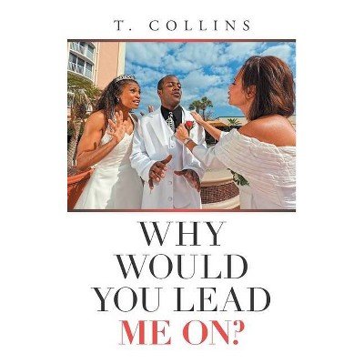 Why Would You Lead Me On? - by  T Collins (Hardcover)