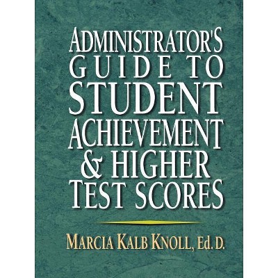 Administrator's Guide to Student Achievement & Higher Test Scores - by  Marcia Kalb Knoll (Paperback)