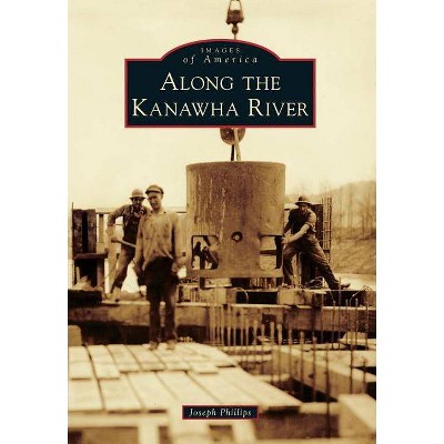 Along the Kanawha River - (Images of America (Arcadia Publishing)) by  Joseph Phillips (Paperback)