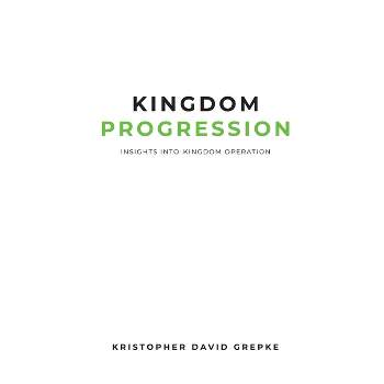 Kingdom Progression - by  Kristopher D Grepke (Paperback)
