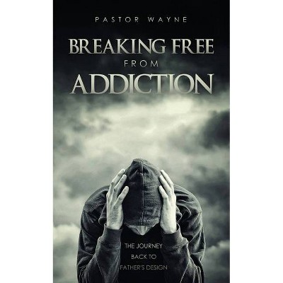 Breaking Free from Addiction - by  Pastor Wayne (Paperback)