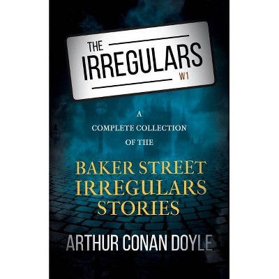 The Irregulars - A Complete Collection of the Baker Street Irregulars Stories - by  Arthur Conan Doyle (Paperback)