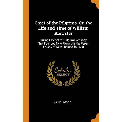 Chief of the Pilgrims, Or, the Life and Time of William Brewster - by  Ashbel Steele (Hardcover)