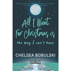All I Want For Christmas is the Boy I Can't Have - (All I Want for Christmas) by  Chelsea Bobulski (Paperback) - 1 of 1