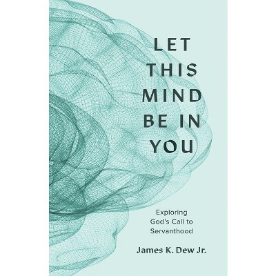 Let This Mind Be in You - by  James K Dew Jr (Paperback)