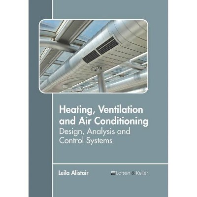 Heating, Ventilation and Air Conditioning: Design, Analysis and Control Systems - by  Leila Alistair (Hardcover)