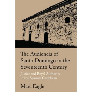 The Audiencia of Santo Domingo in the Seventeenth Century - by  Marc Eagle (Hardcover) - 1 of 1