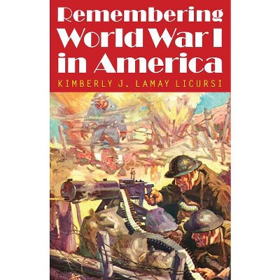Remembering World War I in America - (Studies in War, Society, and the Military) by  Kimberly J Lamay Licursi (Hardcover)