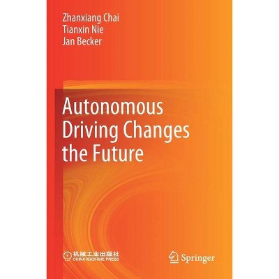 Autonomous Driving Changes the Future - by  Zhanxiang Chai & Tianxin Nie & Jan Becker (Paperback)