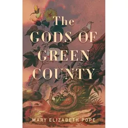The Gods of Green County - by  Mary Elizabeth Pope (Hardcover)