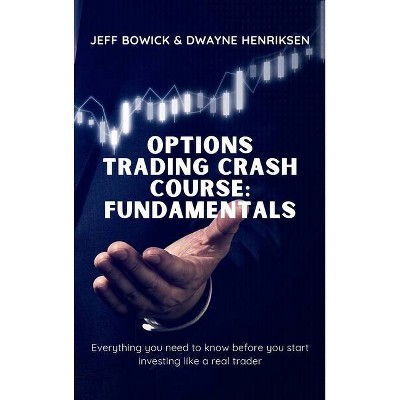 Options Trading Crash Course - Fundamentals - by  Jeff Bowick & Dwayne Henriksen (Hardcover)