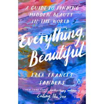 Everything, Beautiful - by  Ella Frances Sanders (Paperback)