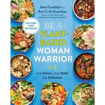 Be a Plant-Based Woman Warrior - by  Jane Esselstyn & Ann Crile Esselstyn (Paperback)