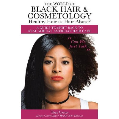 The World of Black Hair & Cosmetology Healthy Hair Or Hair Abuse? A guide to shift back to real African American Hair Care - by  Tina Carter