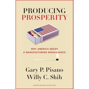 Producing Prosperity - by  Gary P Pisano & Willy C Shih (Hardcover) - 1 of 1