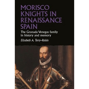 Morisco Knights in Renaissance Spain - (Studies in Early Modern European History) by  Elizabeth Terry-Roisin (Hardcover) - 1 of 1