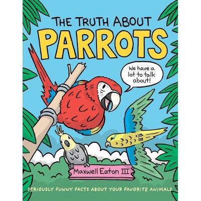 The Truth about Parrots - (Truth about Your Favorite Animals) by  Maxwell Eaton (Hardcover)