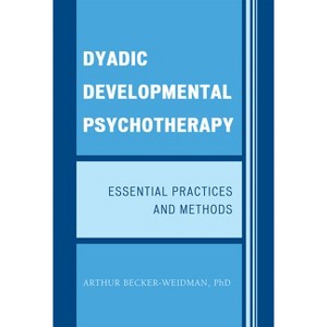 Dyadic Developmental Psychotherapy - by  Arthur Becker-Weidman (Hardcover) - 1 of 1