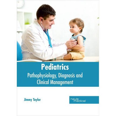 Pediatrics: Pathophysiology, Diagnosis and Clinical Management - by  Jimmy Taylor (Hardcover)