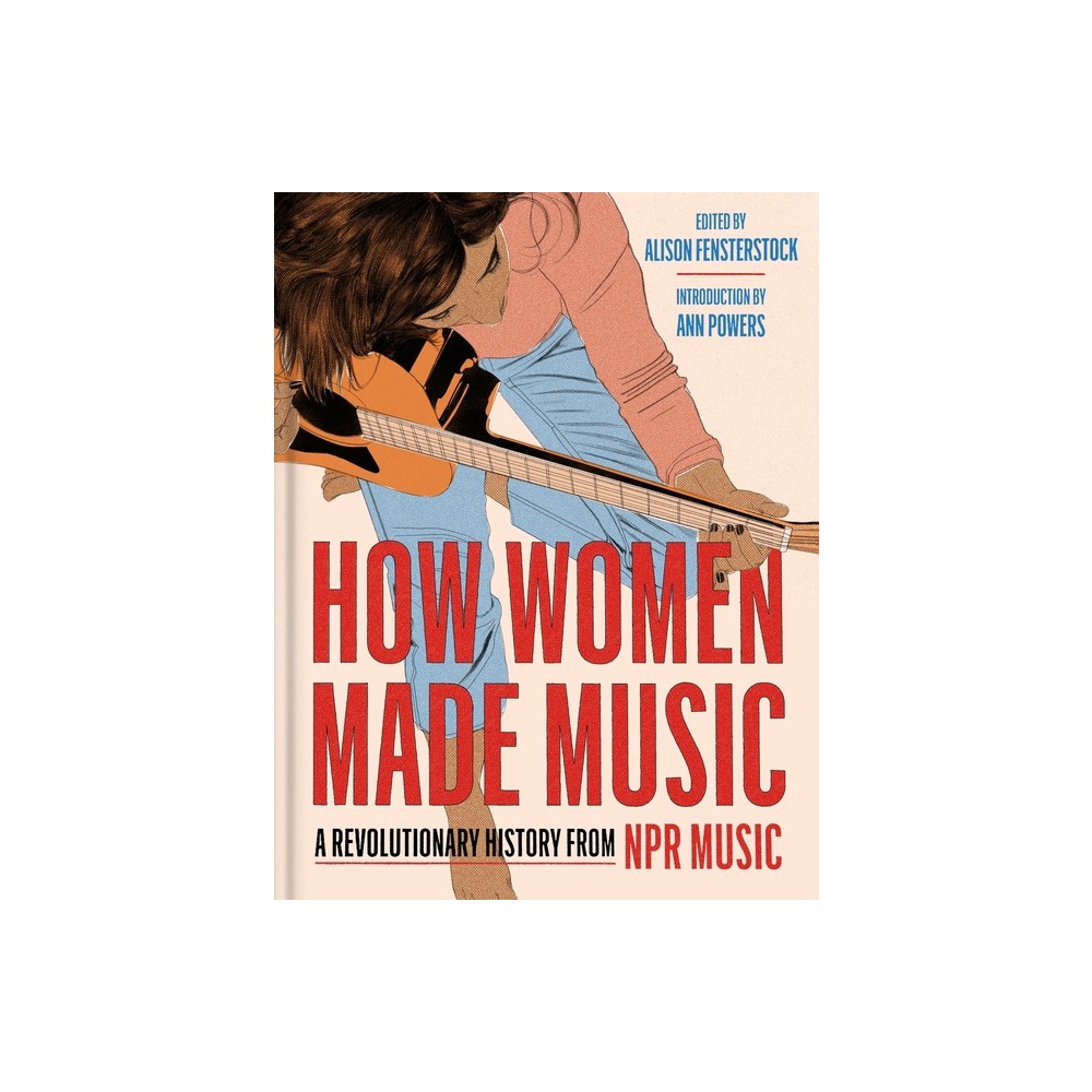How Women Made Music - by National Public Radio Inc & Alison Fensterstock (Hardcover)