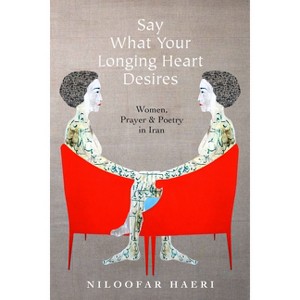 Say What Your Longing Heart Desires - by  Niloofar Haeri (Paperback) - 1 of 1