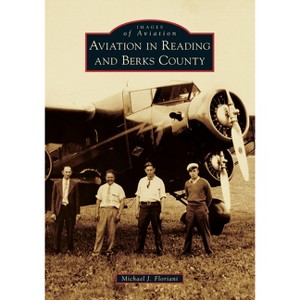Aviation in Reading and Berks County - (Images of Aviation) by  Michael Floriani (Paperback) - 1 of 1