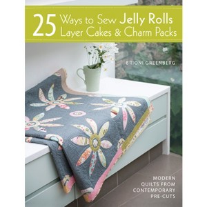 25 Ways to Sew Jelly Rolls, Layer Cakes and Charm Packs - by  Brioni Greenberg (Paperback) - 1 of 1