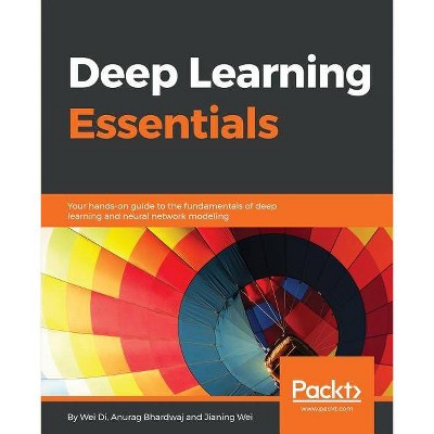Deep Learning Essentials - by  Wei Di & Anurag Bhardwaj & Jianing Wei (Paperback)