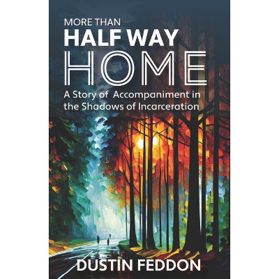 More Than Half Way Home: A Story of Accompaniment in the Shadows of Incarceration - by  Dustin Feddon (Paperback)