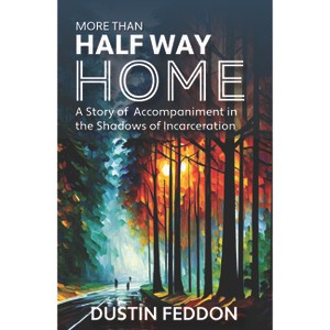 More Than Half Way Home: A Story of Accompaniment in the Shadows of Incarceration - by  Dustin Feddon (Paperback) - 1 of 1