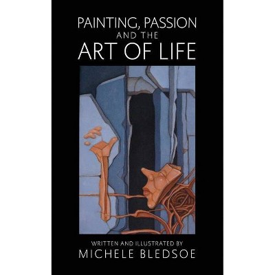 Painting, Passion and the Art of Life - by  Michele Bledsoe (Paperback)