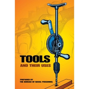Tools and Their Uses - (Dover Crafts: Building & Construction) by  U S Bureau of Naval Personnel (Paperback) - 1 of 1
