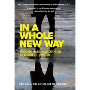 In a Whole New Way: Undoing Mass Incarceration by a Path Untraveled - by  George Carrano & Jonathan Fisher (Paperback) - 1 of 1