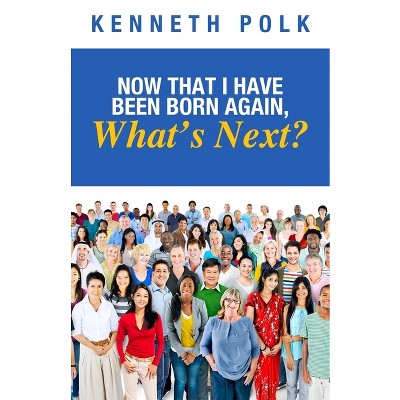 Now That I Have Been Born Again, What's Next? - by  Kenneth Polk (Paperback)