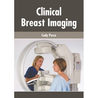 Clinical Breast Imaging - by  Cody Perez (Hardcover)